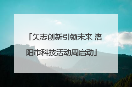 矢志创新引领未来 洛阳市科技活动周启动